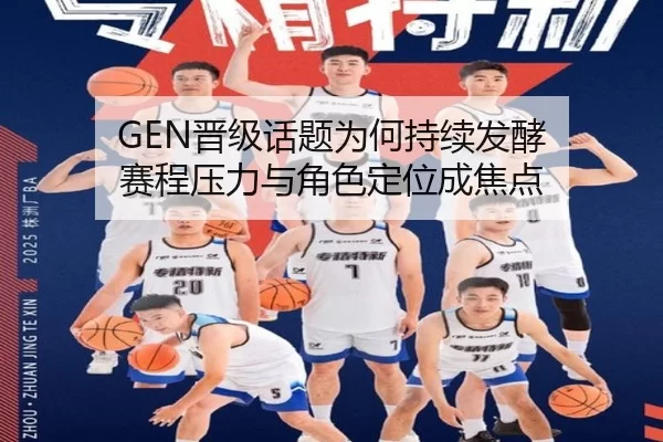 GEN晋级话题为何持续发酵 赛程压力与角色定位成焦点